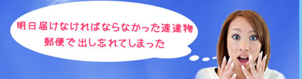 明日届けなければならなかった速達物郵便で出し忘れてしまった